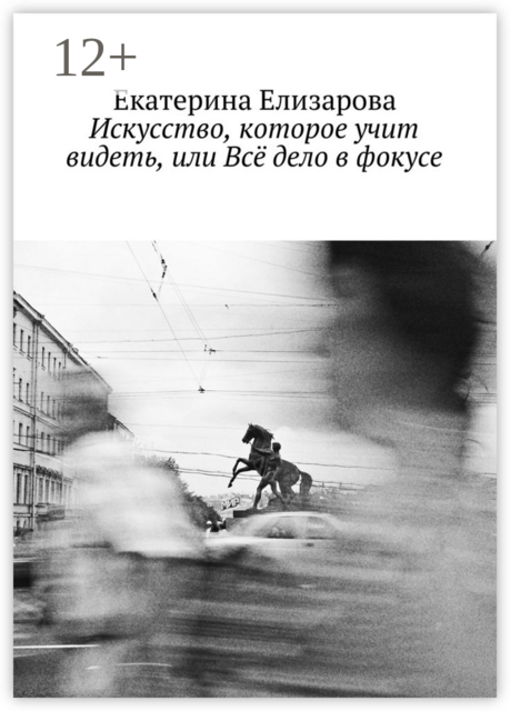 Искусство, которое учит видеть, или Всё дело в фокусе, Екатерина Елизарова