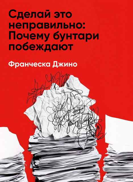 Сделай это неправильно: Почему бунтари побеждают на работе и в жизни (краткое изложение)