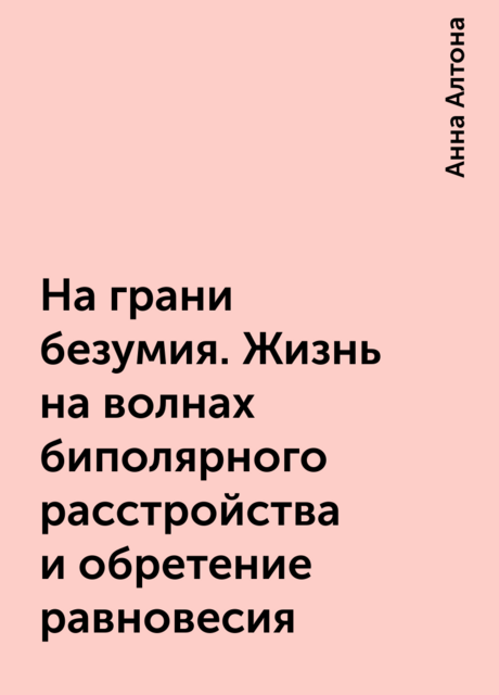 На грани безумия. Жизнь на волнах биполярного расстройства и обретение равновесия