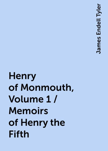 Henry of Monmouth, Volume 1 / Memoirs of Henry the Fifth