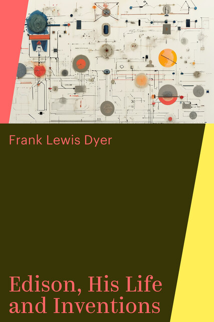 Edison, His Life and Inventions, Frank Lewis Dyer