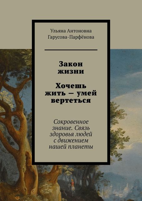 Закон жизни Хочешь жить — умей вертеться. Сокровенное знание. Связь здоровья людей с движением нашей планеты