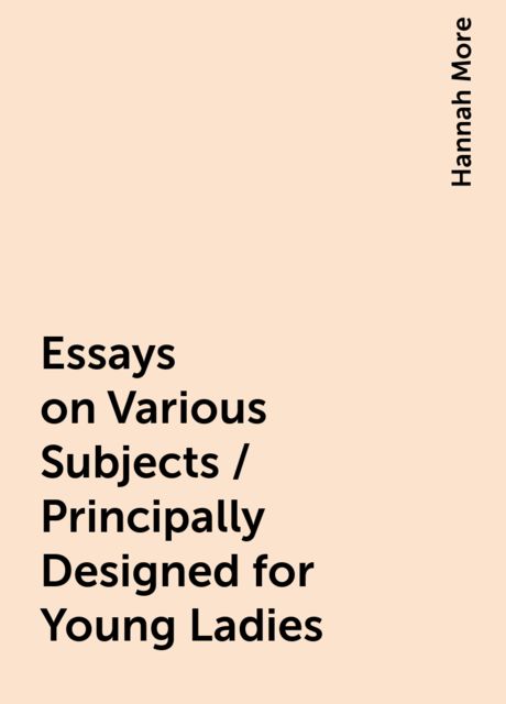 Essays on Various Subjects / Principally Designed for Young Ladies