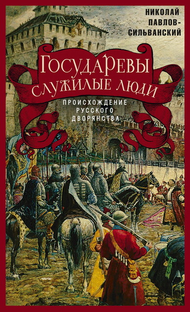 Государевы служилые люди. Происхождение русского дворянства, Н.П. Павлов-Сильванский