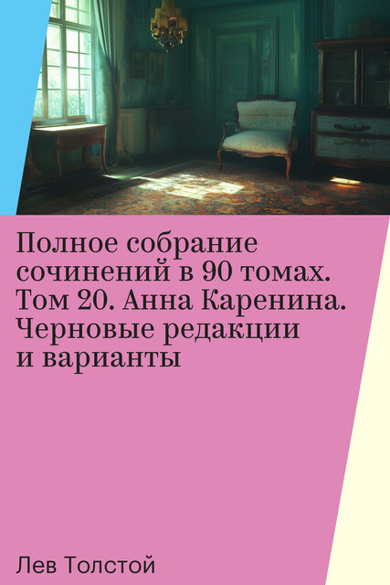 Полное собрание сочинений в 90 томах. Том 20. Анна Каренина. Черновые редакции и варианты