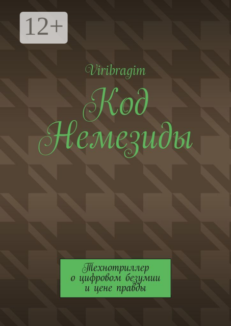 Код Немезиды. Технотриллер о цифровом безумии и цене правды