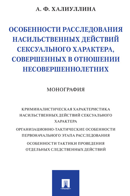 Особенности расследования насильственных действий сексуального характера, совершенных в отношении несовершеннолетних. Монография, А.Ф. Халиуллина