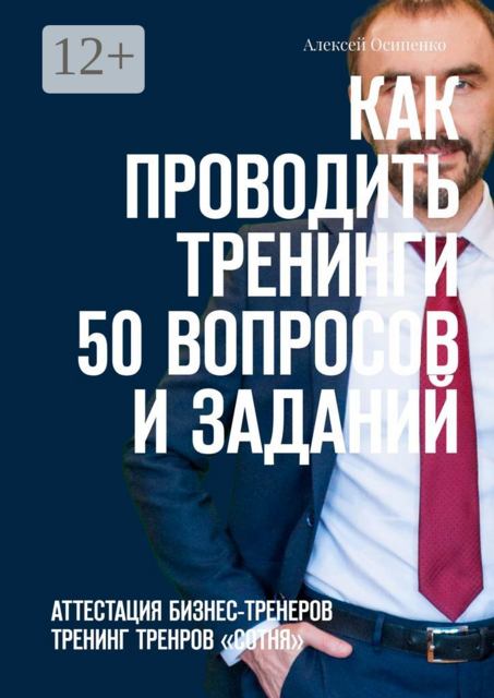 Как проводить тренинги: 50 вопросов и заданий. Аттестация бизнес-тренеров, тренинг тренеров «СОТНЯ», Алексей Осипенко
