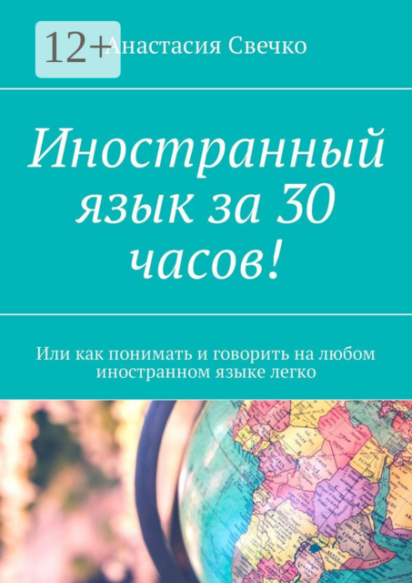 Иностранный язык за 30 часов!. Или как понимать и говорить на любом иностранном языке легко, Анастасия Свечко