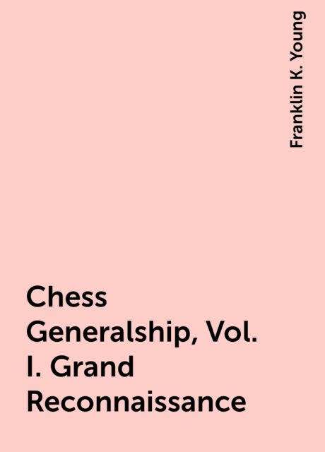 Chess Generalship, Vol. I. Grand Reconnaissance