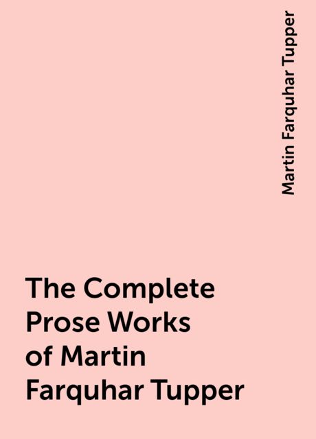 The Complete Prose Works of Martin Farquhar Tupper