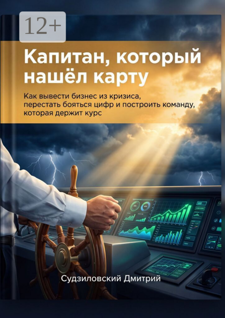 Капитан, который нашёл карту. Как вывести бизнес из кризиса, перестать бояться цифр и построить команду, которая держит курс
