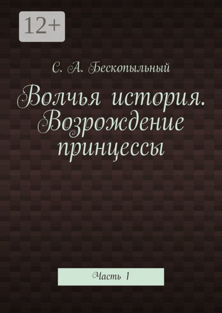 Волчья история. Возрождение принцессы. Часть 1, С.А. Бескопыльный