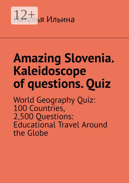 Amazing Slovenia. Kaleidoscope of questions. Quiz. World Geography Quiz: 100 Countries, 2,500 Questions: Educational Travel Around the Globe