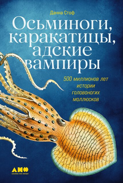 Осьминоги, каракатицы, адские вампиры: 500 миллионов лет истории головоногих моллюсков, Данна Стоф