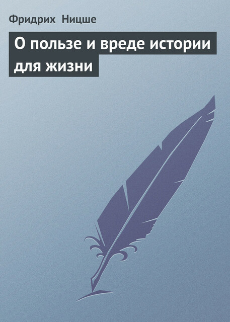 Несвоевременные размышления: О пользе и вреде истории для жизни
