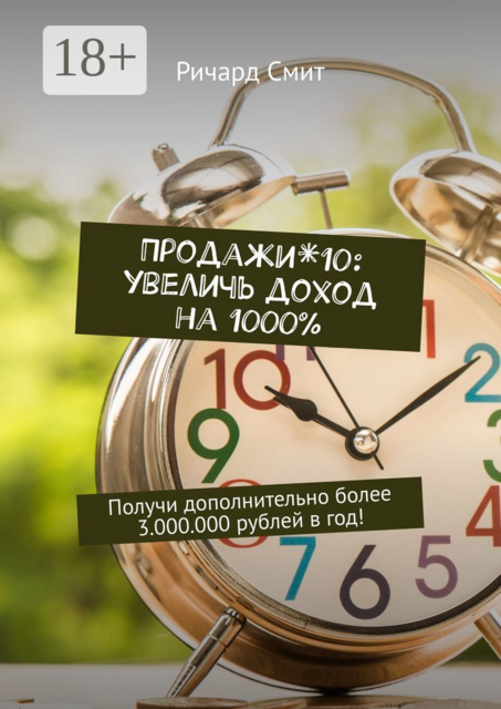 Продажи*10: увеличь доход на 1000%. Получи дополнительно более 3.000.000 рублей в год, Ричард Смит