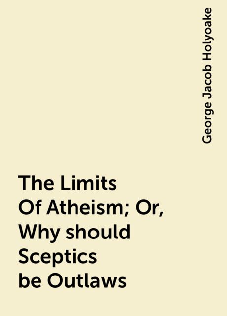 The Limits Of Atheism; Or, Why should Sceptics be Outlaws