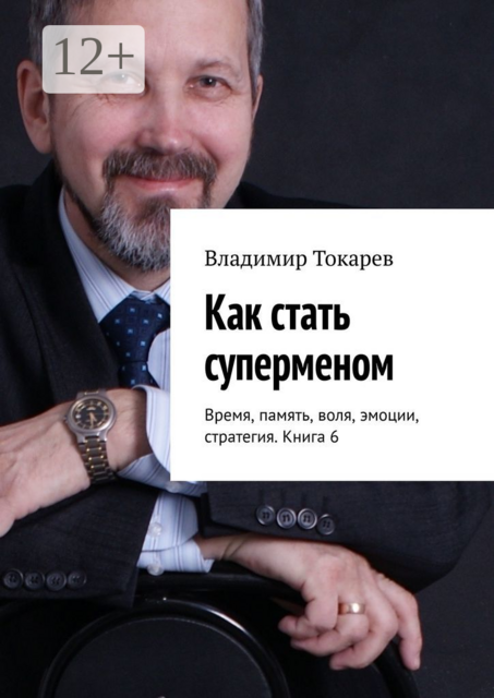Как стать суперменом. Время, память, воля, эмоции, стратегия. Книга 6