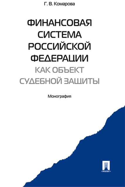 Финансовая система Российской Федерации как объект судебной защиты. Монография, Г.В. Комарова
