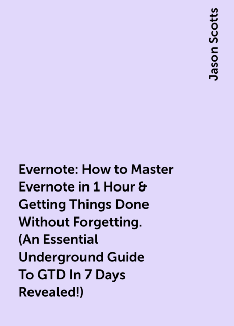 Evernote: How to Master Evernote in 1 Hour & Getting Things Done Without Forgetting. ( An Essential Underground Guide To GTD In 7 Days Revealed! )