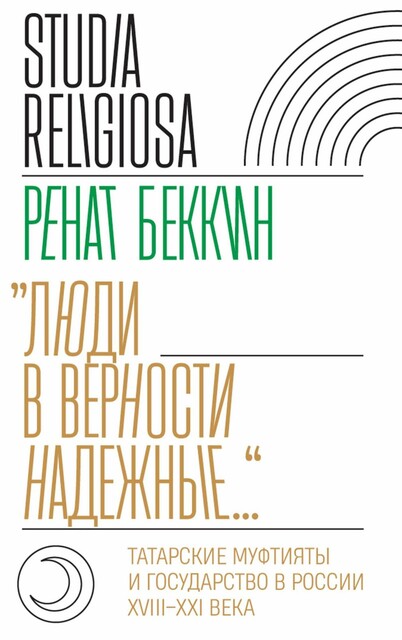 «Люди в верности надежные…»: татарские муфтияты и государство в России (XVIII–XXI века), Ренат Беккин