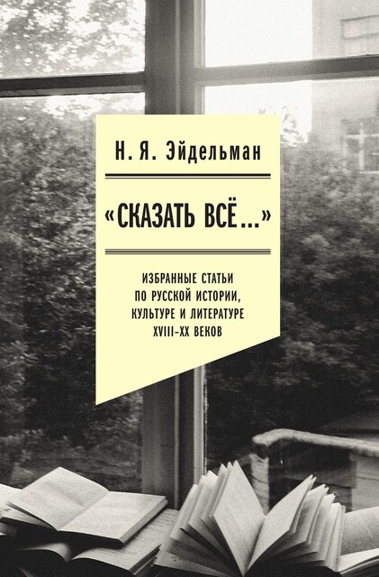 «Сказать все…»: избранные статьи по русской истории, культуре и литературе XVIII—XX веков, Натан Эйдельман