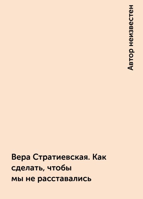 Вера Стратиевская. Как сделать, чтобы мы не расставались