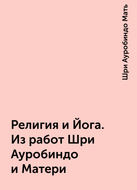 Религия и Йога. Из работ Шри Ауробиндо и Матери