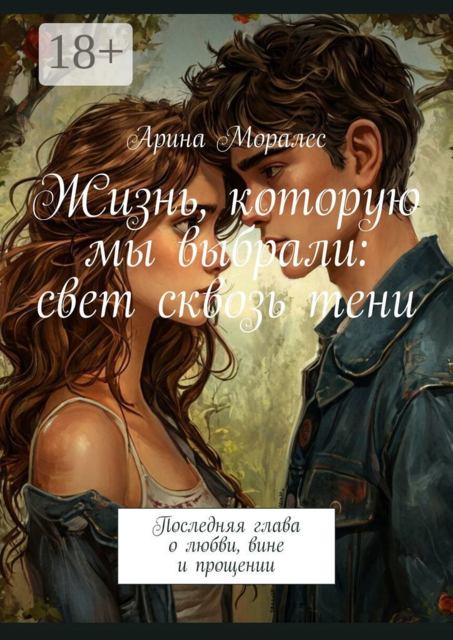Жизнь, которую мы выбрали: свет сквозь тени. Последняя глава о любви, вине и прощении