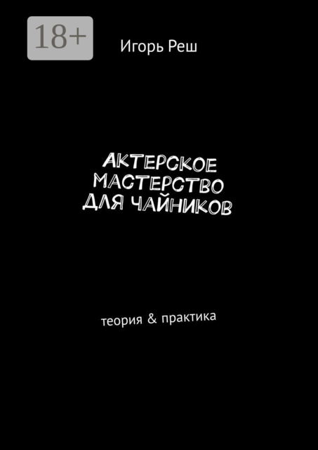 Актерское мастерство для чайников. Теория & практика, Игорь Реш