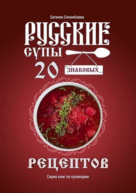Русские супы: 20 знаковых рецептов, Евгения Сихимбаева