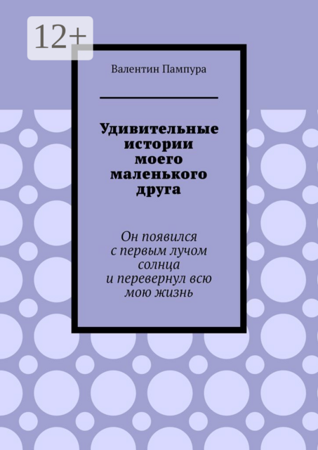 Удивительные истории моего маленького друга. Он появился с первым лучом солнца и перевернул всю мою жизнь