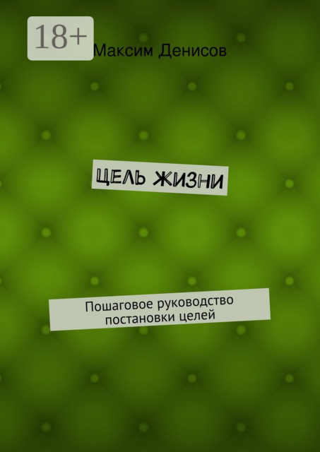 Цель жизни. Пошаговое руководство постановки целей, Максим Денисов