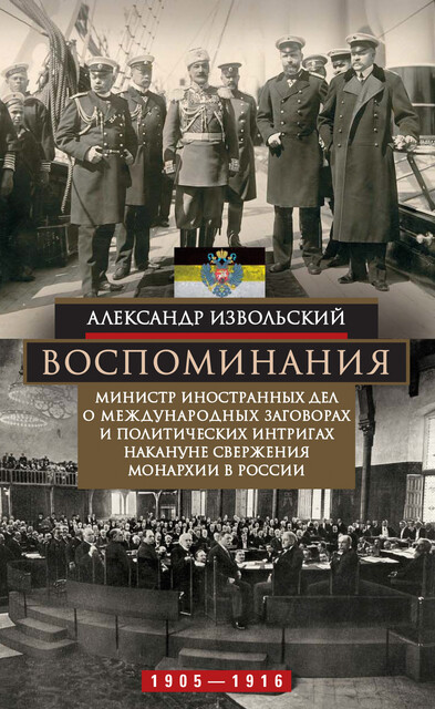 Воспоминания. Министр иностранных дел о международных заговорах и политических интригах накануне свержения монархии в России. 1905–1916, Александр Извольский