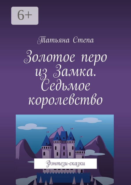 Золотое перо из Замка. Седьмое королевство. Фэнтези-сказки, Татьяна Степа