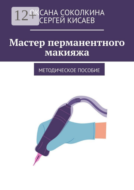 Мастер перманентного макияжа. Методическое пособие, Оксана Соколкина, Сергей Кисаев