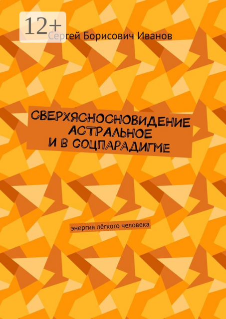 Сверхясносновидение астральное и в соцпарадигме. Энергия лёгкого человека, Сергей Иванов