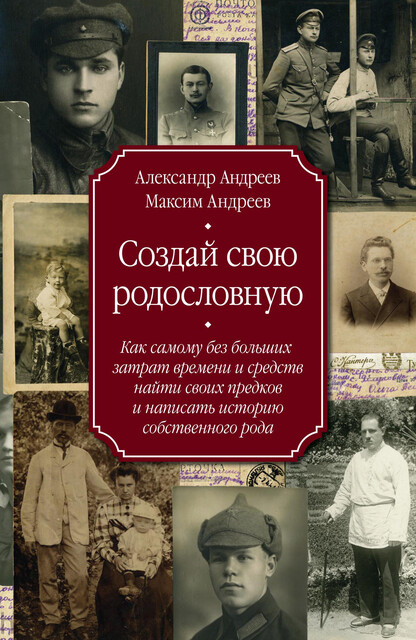 Создай свою родословную. Как самому без больших затрат времени и средств найти своих предков и написать историю собственного рода, Александр Андреев, Максим Андреев