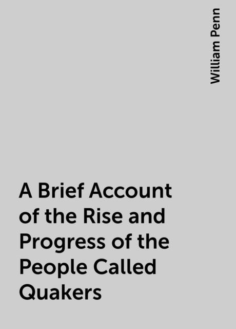 A Brief Account of the Rise and Progress of the People Called Quakers