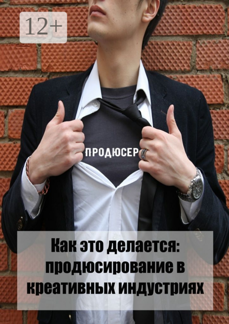 Как это делается: продюсирование в креативных индустриях. Статьи, лекции, интервью, мастер-классы, 