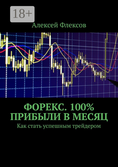 Форекс. 100% прибыли в месяц. Как стать успешным трейдером, Алексей Флексов