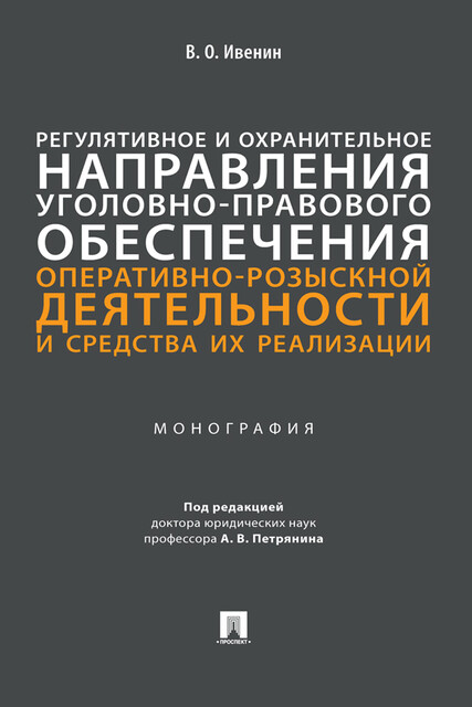 Регулятивное и охранительное направления уголовно-правового обеспечения оперативно-розыскной деятельности и средства их реализации. Монография, А.В. Петрянин, В.О. Ивенин