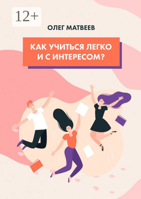 Как учиться легко и с интересом, Олег Матвеев