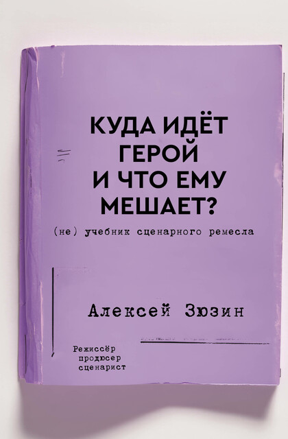 Куда идет герой и что ему мешает? (не) Учебник сценарного ремесла, Алексей Зюзин
