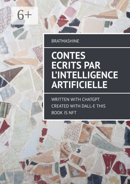 CONTES ECRITS PAR L’INTELLIGENCE ARTIFICIELLE. WRITTEN WITH CHATGPT CREATED WITH DALL-E THIS BOOK IS NFT