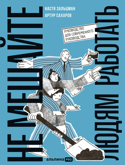 Не мешайте людям работать: Руководство для современного руководства, Артур Сахаров, Настя Зальцман