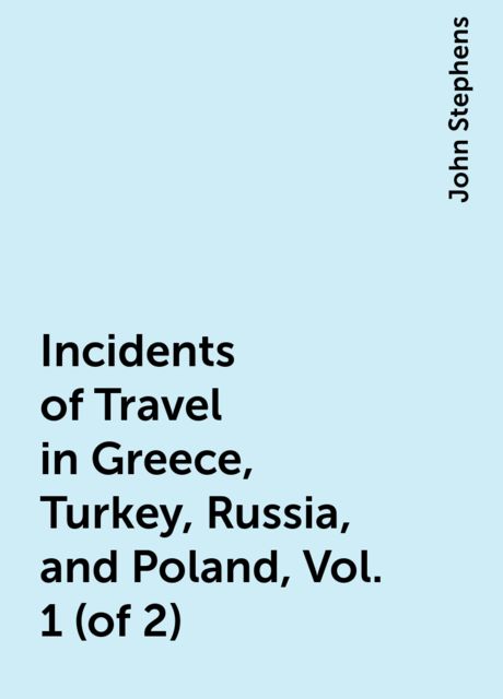 Incidents of Travel in Greece, Turkey, Russia, and Poland, Vol. 1 (of 2)