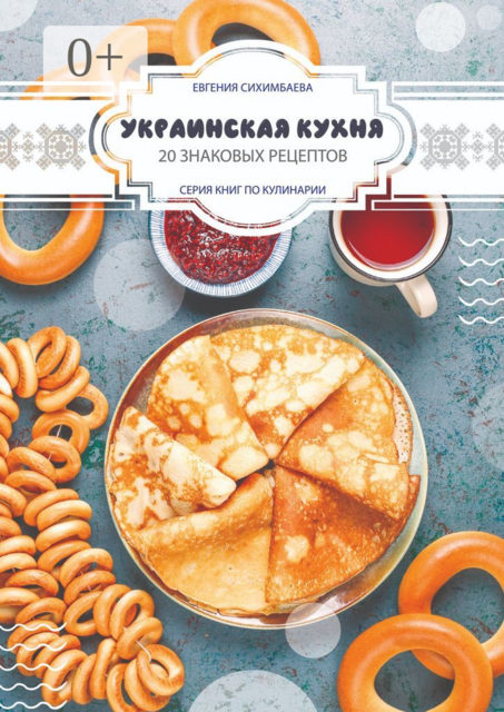 Украинская кухня: 20 знаковых рецептов, Евгения Сихимбаева