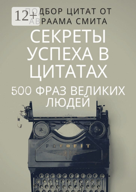 Секреты успеха в цитатах. 500 фраз великих людей